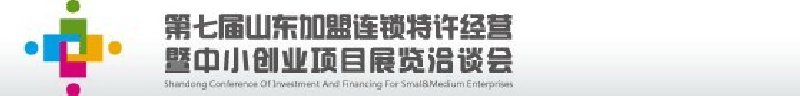第七屆中國（山東）加盟連鎖、特許經(jīng)營<br>暨中小創(chuàng)業(yè)項目展覽洽談會