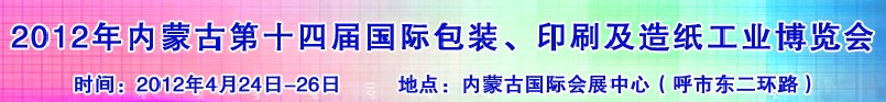 2012年第十四屆內蒙古國際包裝、印刷及造紙工業(yè)博覽會