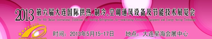 2013第六屆大連國(guó)際供熱、制冷、空調(diào)、通風(fēng)設(shè)備及節(jié)能技術(shù)展覽會(huì)