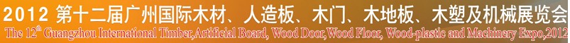 2012第十二屆廣州國際木材、人造板、木門、木地板、裝飾紙、木塑及機械展覽會