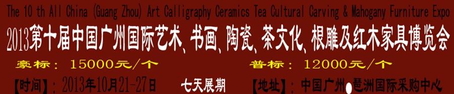 2013第十屆藝術(shù)、書畫、陶瓷、茶文化、根雕及紅木家具博覽會(huì)