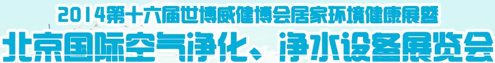 2014第十六屆世博威健博會居家環(huán)境健康展暨北京國際空氣凈化、凈水設(shè)備展覽會