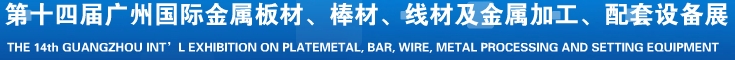 2014第十五屆廣州國際金屬板材、管材、棒材、線材及金屬加工、配套設(shè)備展覽會