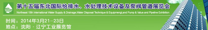2014第十五屆中國東北國際給排水、水處理技術(shù)設(shè)備及泵、閥、管道展覽會（沈陽）
