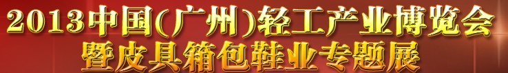 2013中國（廣州）輕工產(chǎn)業(yè)博覽會暨皮具、箱包、鞋業(yè)出口商品交易會