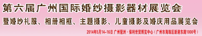2014第六屆廣州婚紗攝影器件展覽會暨相冊相框、主題攝影及兒童攝影、婚慶用品展覽會