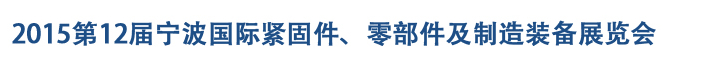 2015第12屆寧波緊固件、零部件及制造裝備展覽會(huì)