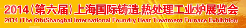 2014第六屆上海國際鑄造、熱處理、工業(yè)爐展覽會