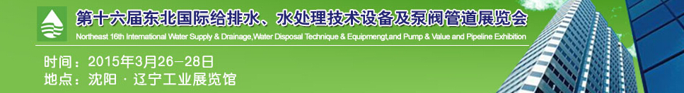 2015第十六屆中國東北國際給排水、水處理技術(shù)設(shè)備及泵、閥、管道展覽會（沈陽）