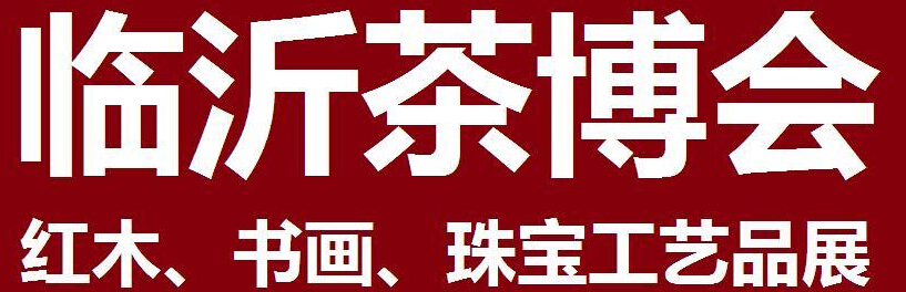 2014第四屆中國（臨沂）茶文化博覽會暨紅木家具、書畫、珠寶工藝品展<br>2014第五屆中國（臨沂）商博會---專題展
