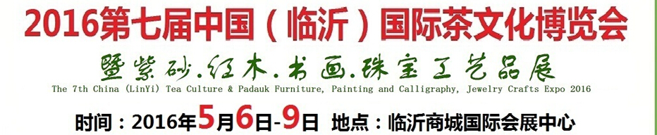 2016第七屆中國(guó)（臨沂）國(guó)際茶文化博覽會(huì)暨紫砂、紅木、書畫、珠寶工藝品展