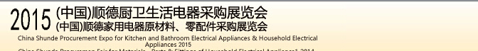 2015 (中國(guó))順德廚衛(wèi)生活電器采購(gòu)展覽會(huì)<br>2015(中國(guó))順德家用電器原材料、零配件采購(gòu)展覽會(huì)