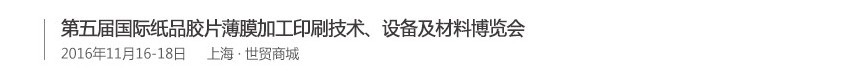 2016第五屆國(guó)際紙品膠片薄膜加工印刷技術(shù)、設(shè)備及材料博覽會(huì)