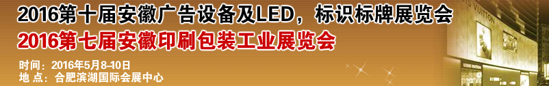 2016第十屆安徽廣告設備及LED、標識標牌展覽會<br>2016第七屆安徽印刷包裝工業(yè)展覽會