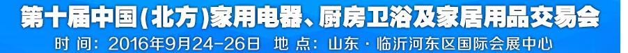2016第十屆中國(北方)家用電器、廚房衛(wèi)浴及家居用品交易會(huì)